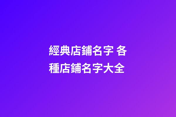 經典店鋪名字 各種店鋪名字大全-第1張-店鋪起名-玄機派